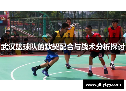武汉篮球队的默契配合与战术分析探讨