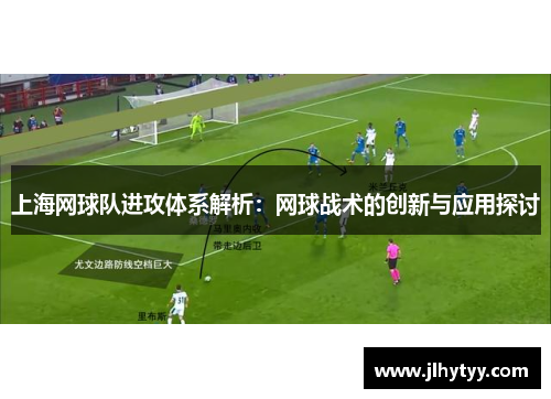 上海网球队进攻体系解析：网球战术的创新与应用探讨