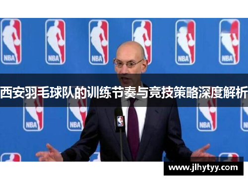 西安羽毛球队的训练节奏与竞技策略深度解析
