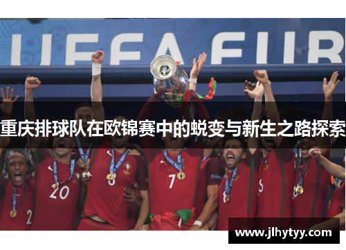 重庆排球队在欧锦赛中的蜕变与新生之路探索