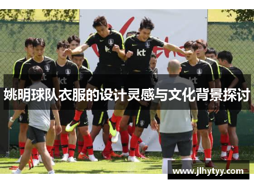 姚明球队衣服的设计灵感与文化背景探讨
