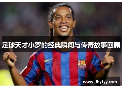 足球天才小罗的经典瞬间与传奇故事回顾