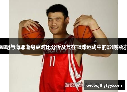 姚明与海耶斯身高对比分析及其在篮球运动中的影响探讨