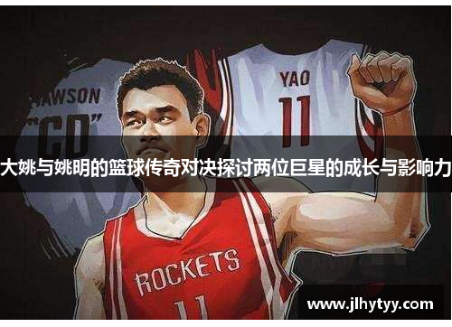 大姚与姚明的篮球传奇对决探讨两位巨星的成长与影响力