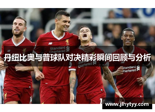 丹纽比奥与普球队对决精彩瞬间回顾与分析