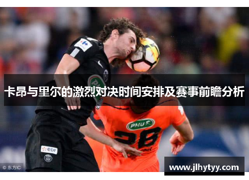 卡昂与里尔的激烈对决时间安排及赛事前瞻分析