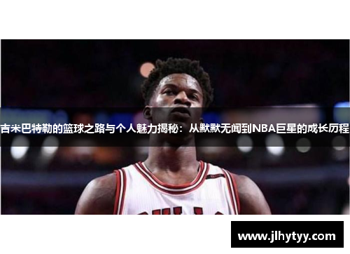 吉米巴特勒的篮球之路与个人魅力揭秘：从默默无闻到NBA巨星的成长历程