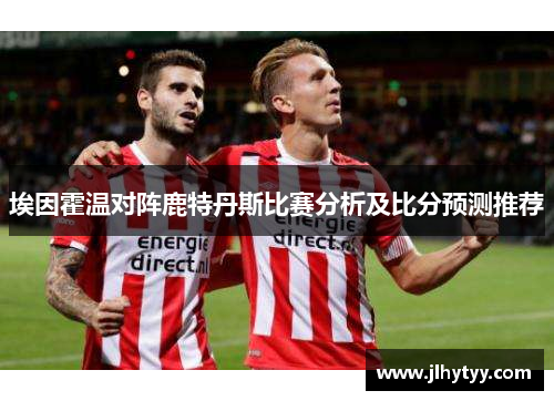 埃因霍温对阵鹿特丹斯比赛分析及比分预测推荐