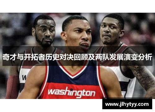 奇才与开拓者历史对决回顾及两队发展演变分析