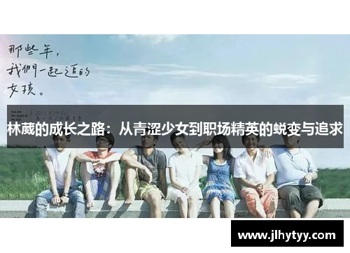 林葳的成长之路：从青涩少女到职场精英的蜕变与追求